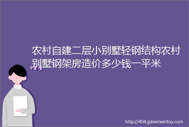 农村自建二层小别墅轻钢结构农村别墅钢架房造价多少钱一平米